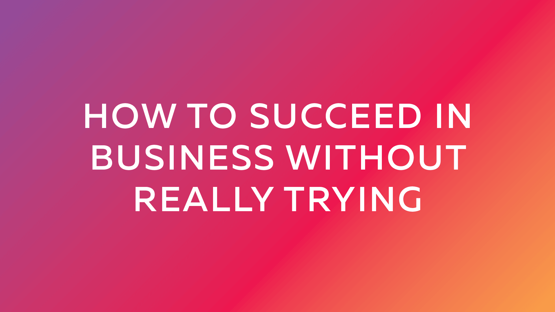 How to Succeed in Business without Really Trying
