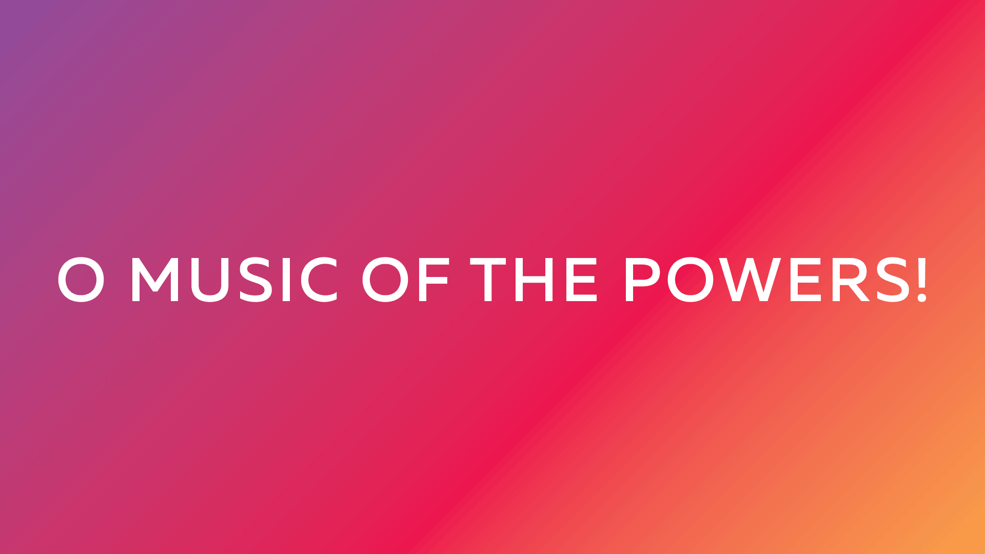 O Music of the Powers!