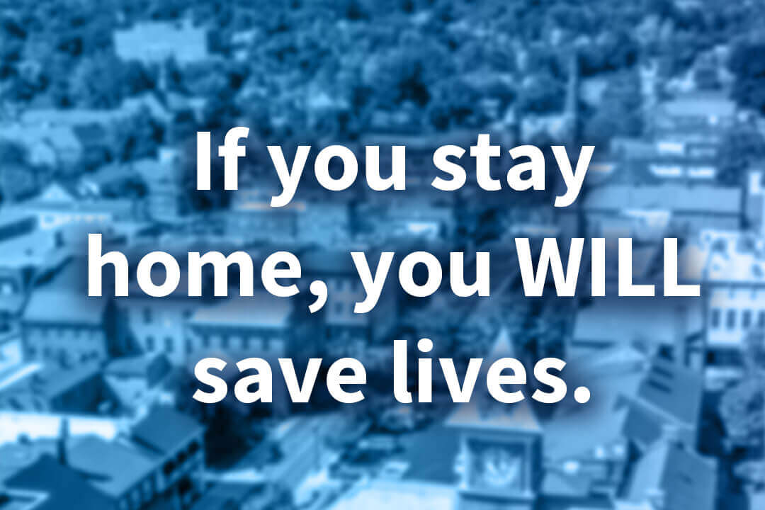 Our community’s health is in your hands If you stay home, you will save lives — Maybe your own!
