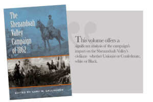 Publication of Note | December 2023 Gary W. Gallagher, eds. “The Shenandoah Valley Campaign of 1862” Chapel Hill: University of North Carolina Press, 2003.